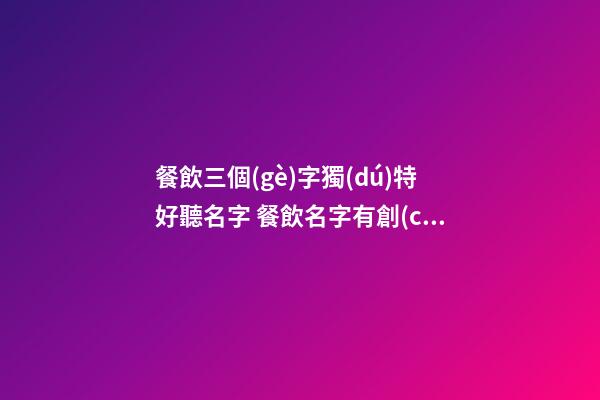餐飲三個(gè)字獨(dú)特好聽名字 餐飲名字有創(chuàng)意大全集,起名之家-第1張-店鋪起名-玄機(jī)派